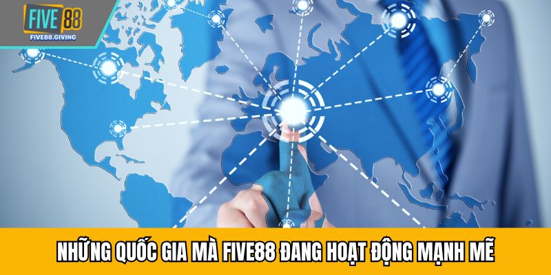 Những quốc gia mà FIVE88 đang hoạt động mạnh mẽ